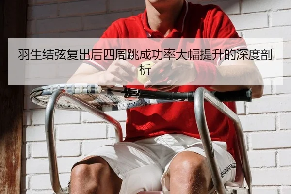 羽生结弦复出后四周跳成功率大幅提升的深度剖析（Leyu）